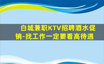 白城兼职KTV招聘酒水促销-找工作一定要看高待遇